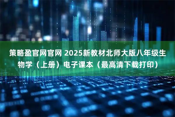 策略盈官网官网 2025新教材北师大版八年级生物学（上册）电子课本（最高清下载打印）