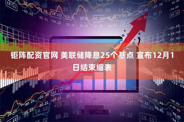 钜阵配资官网 美联储降息25个基点 宣布12月1日结束缩表