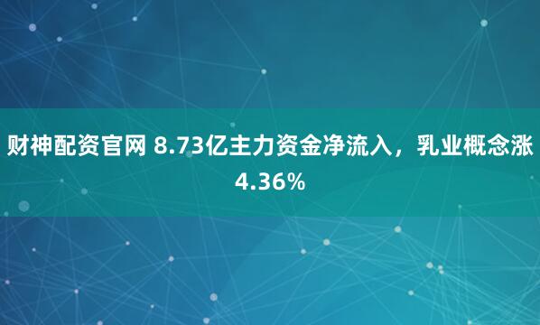 财神配资官网 8.73亿主力资金净流入，乳业概念涨4.36%